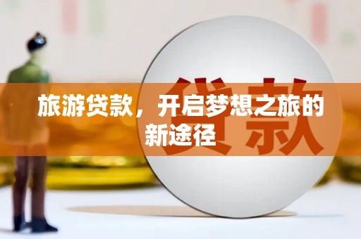 睢阳旅游贷款，开启梦想之旅的新途径