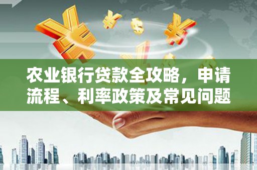 睢阳农业银行贷款全攻略，申请流程、利率政策及常见问题解析