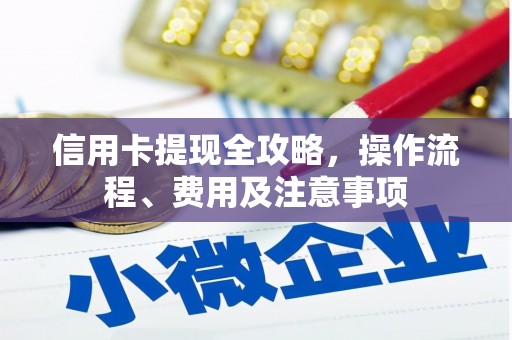 睢阳信用卡提现全攻略，操作流程、费用及注意事项