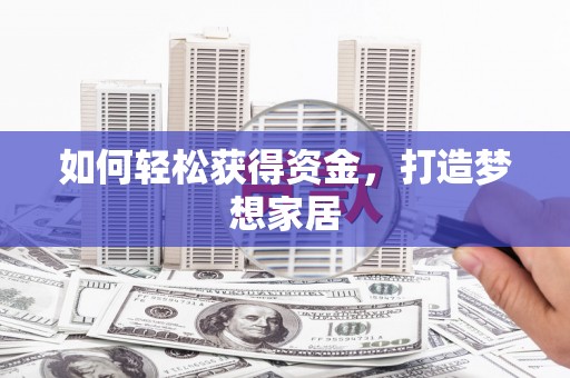 睢阳如何轻松获得资金，打造梦想家居