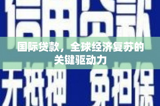 睢阳国际贷款，全球经济复苏的关键驱动力