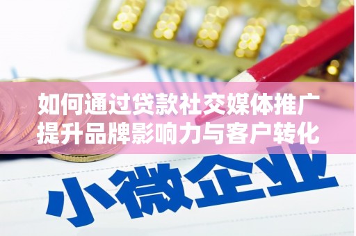 睢阳如何通过贷款社交媒体推广提升品牌影响力与客户转化率
