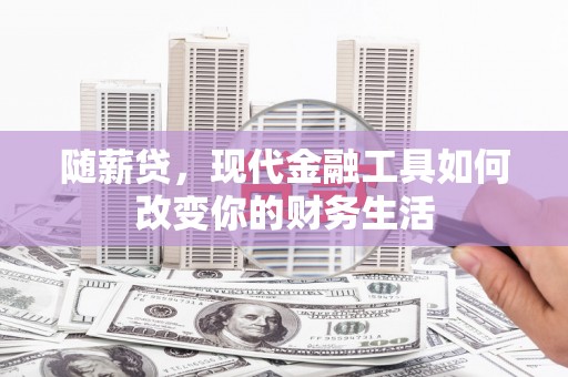 睢阳随薪贷，现代金融工具如何改变你的财务生活