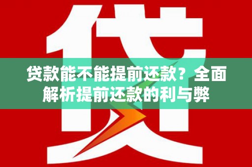 睢阳贷款能不能提前还款？全面解析提前还款的利与弊