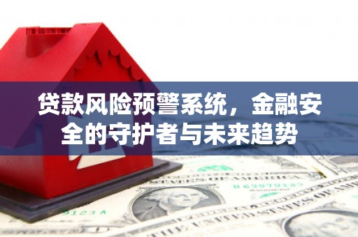 睢阳贷款风险预警系统，金融安全的守护者与未来趋势