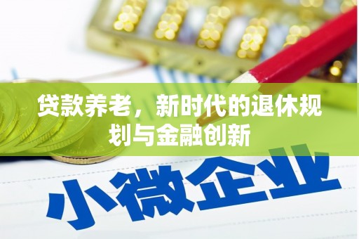 睢阳贷款养老，新时代的退休规划与金融创新
