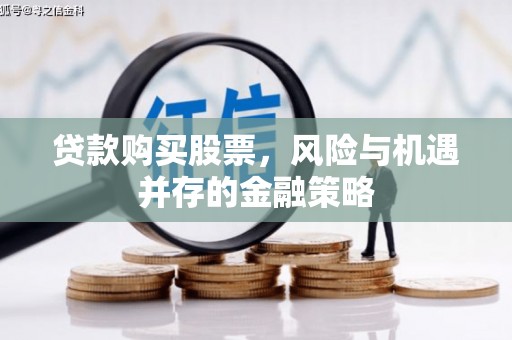 睢阳贷款购买股票，风险与机遇并存的金融策略