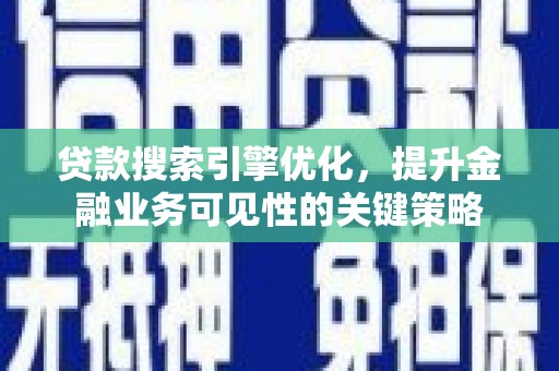 睢阳贷款搜索引擎优化，提升金融业务可见性的关键策略