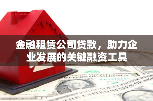 睢阳金融租赁公司贷款，助力企业发展的关键融资工具