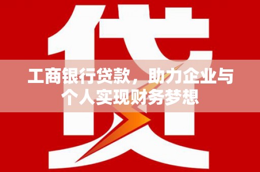 睢阳工商银行贷款，助力企业与个人实现财务梦想