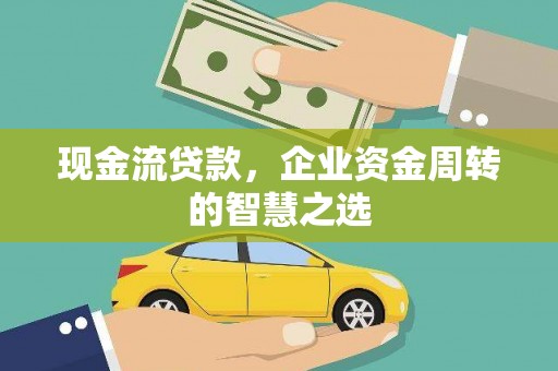 睢阳现金流贷款，企业资金周转的智慧之选