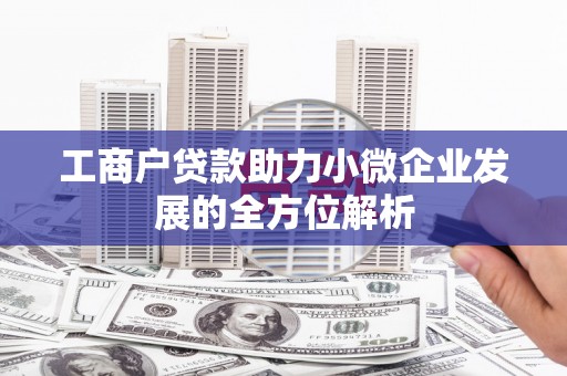 睢阳工商户贷款助力小微企业发展的全方位解析