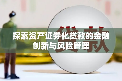 睢阳探索资产证券化贷款的金融创新与风险管理
