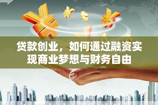 睢阳贷款创业，如何通过融资实现商业梦想与财务自由