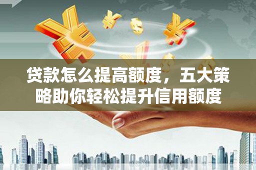 睢阳贷款怎么提高额度，五大策略助你轻松提升信用额度
