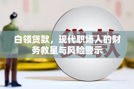 睢阳白领贷款，现代职场人的财务救星与风险警示