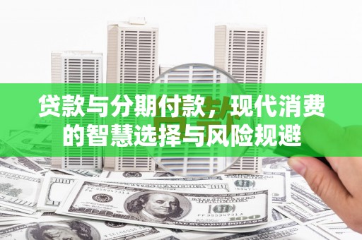 睢阳贷款与分期付款，现代消费的智慧选择与风险规避