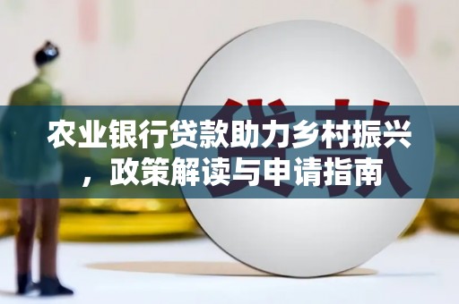 睢阳农业银行贷款助力乡村振兴，政策解读与申请指南