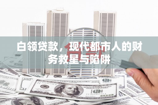 睢阳白领贷款，现代都市人的财务救星与陷阱