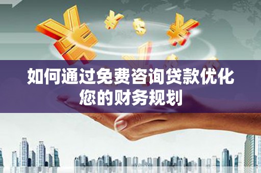 睢阳如何通过免费咨询贷款优化您的财务规划