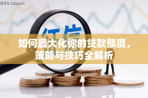 睢阳如何最大化你的贷款额度，策略与技巧全解析