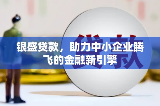 睢阳银盛贷款，助力中小企业腾飞的金融新引擎