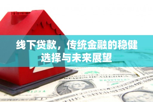 睢阳线下贷款，传统金融的稳健选择与未来展望