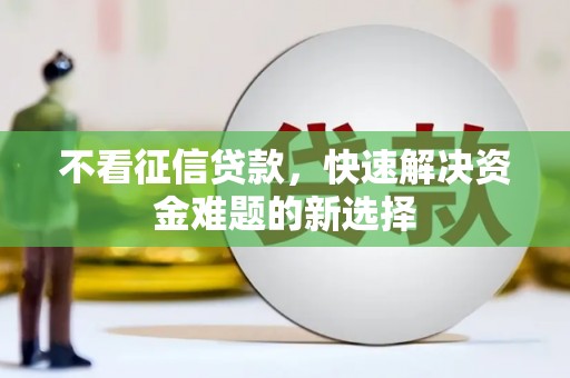 睢阳不看征信贷款，快速解决资金难题的新选择