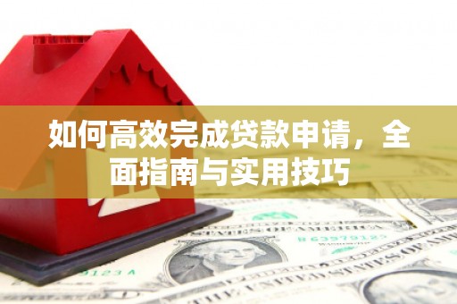 睢阳如何高效完成贷款申请，全面指南与实用技巧