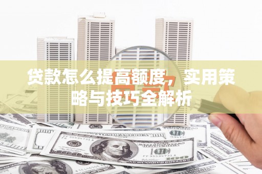 睢阳贷款怎么提高额度，实用策略与技巧全解析
