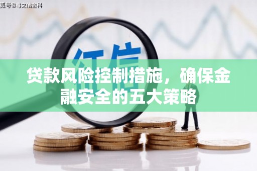 睢阳贷款风险控制措施，确保金融安全的五大策略