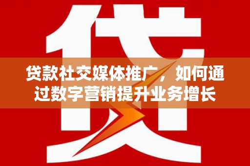睢阳贷款社交媒体推广，如何通过数字营销提升业务增长