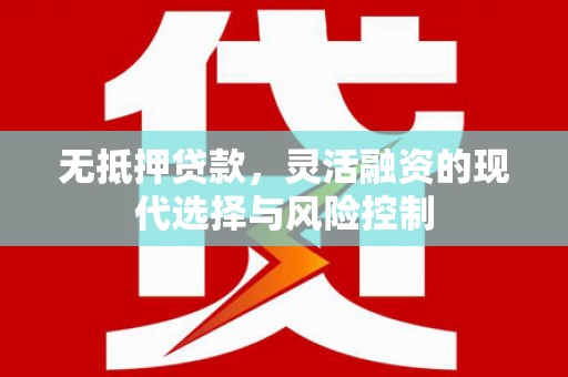 睢阳无抵押贷款，灵活融资的现代选择与风险控制