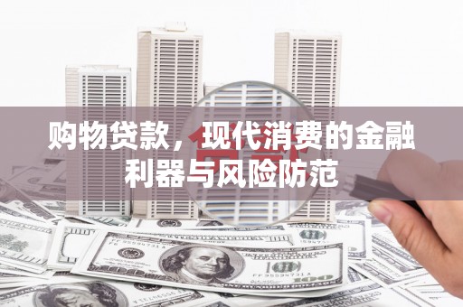 睢阳购物贷款，现代消费的金融利器与风险防范