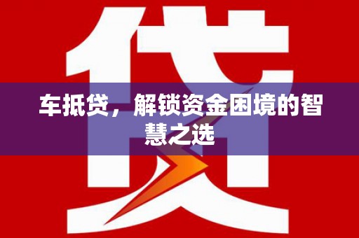 睢阳车抵贷，解锁资金困境的智慧之选