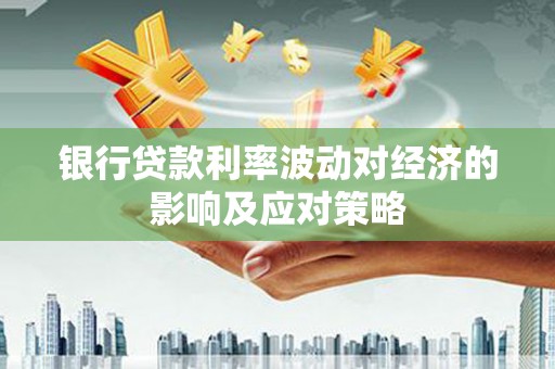 睢阳银行贷款利率波动对经济的影响及应对策略