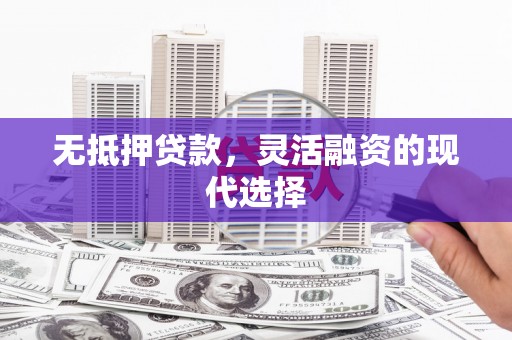 睢阳无抵押贷款，灵活融资的现代选择
