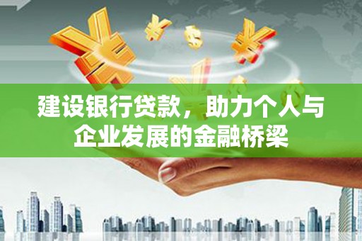 睢阳建设银行贷款，助力个人与企业发展的金融桥梁