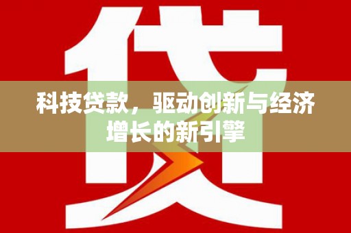 睢阳科技贷款，驱动创新与经济增长的新引擎