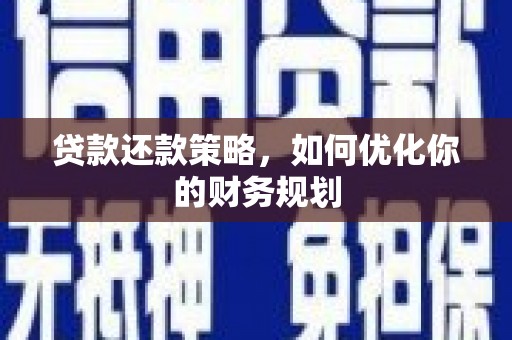睢阳贷款还款策略，如何优化你的财务规划