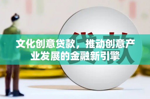 睢阳文化创意贷款，推动创意产业发展的金融新引擎