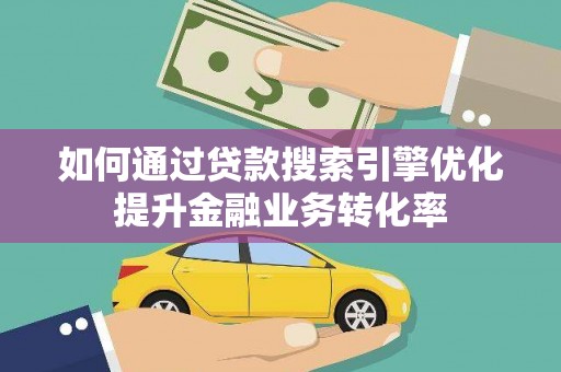 睢阳如何通过贷款搜索引擎优化提升金融业务转化率