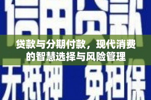 睢阳贷款与分期付款，现代消费的智慧选择与风险管理
