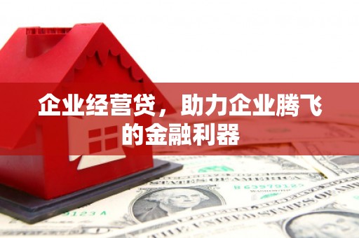 睢阳企业经营贷，助力企业腾飞的金融利器