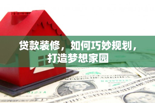 睢阳贷款装修，如何巧妙规划，打造梦想家园