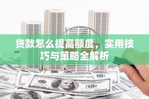 睢阳贷款怎么提高额度，实用技巧与策略全解析