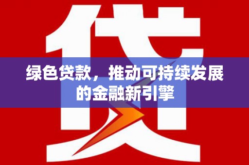 睢阳绿色贷款，推动可持续发展的金融新引擎