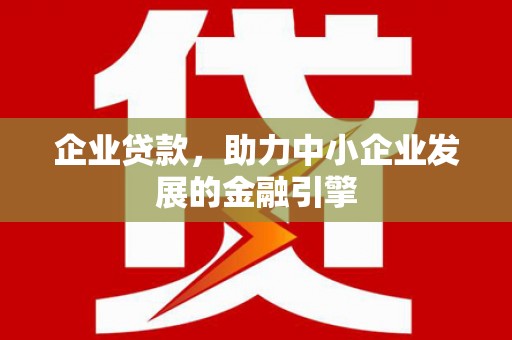 睢阳企业贷款，助力中小企业发展的金融引擎