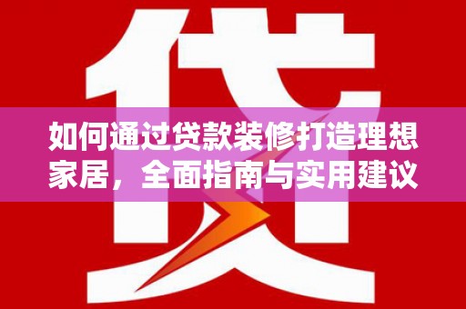睢阳如何通过贷款装修打造理想家居，全面指南与实用建议