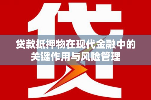 睢阳贷款抵押物在现代金融中的关键作用与风险管理